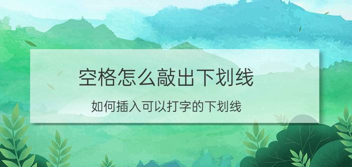 空格怎么敲出下划线 如何插入可以打字的下划线？